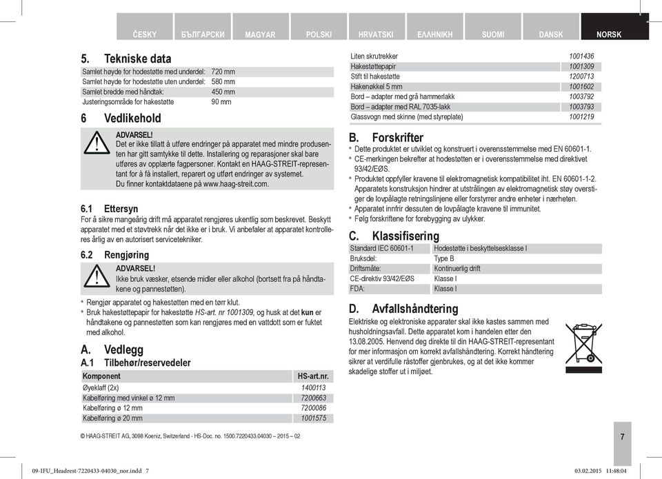 Det er ikke latt å utføre endringer på apparatet med mindre produsenten har gitt samtykke dette. Installering og reparasjoner skal bare utføres av opplærte fagpersoner.