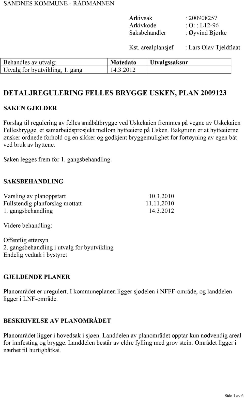 2012 DETALJREGULERING FELLES BRYGGE USKEN, PLAN 2009123 SAKEN GJELDER Forslag til regulering av felles småbåtbrygge ved Uskekaien fremmes på vegne av Uskekaien Fellesbrygge, et samarbeidsprosjekt