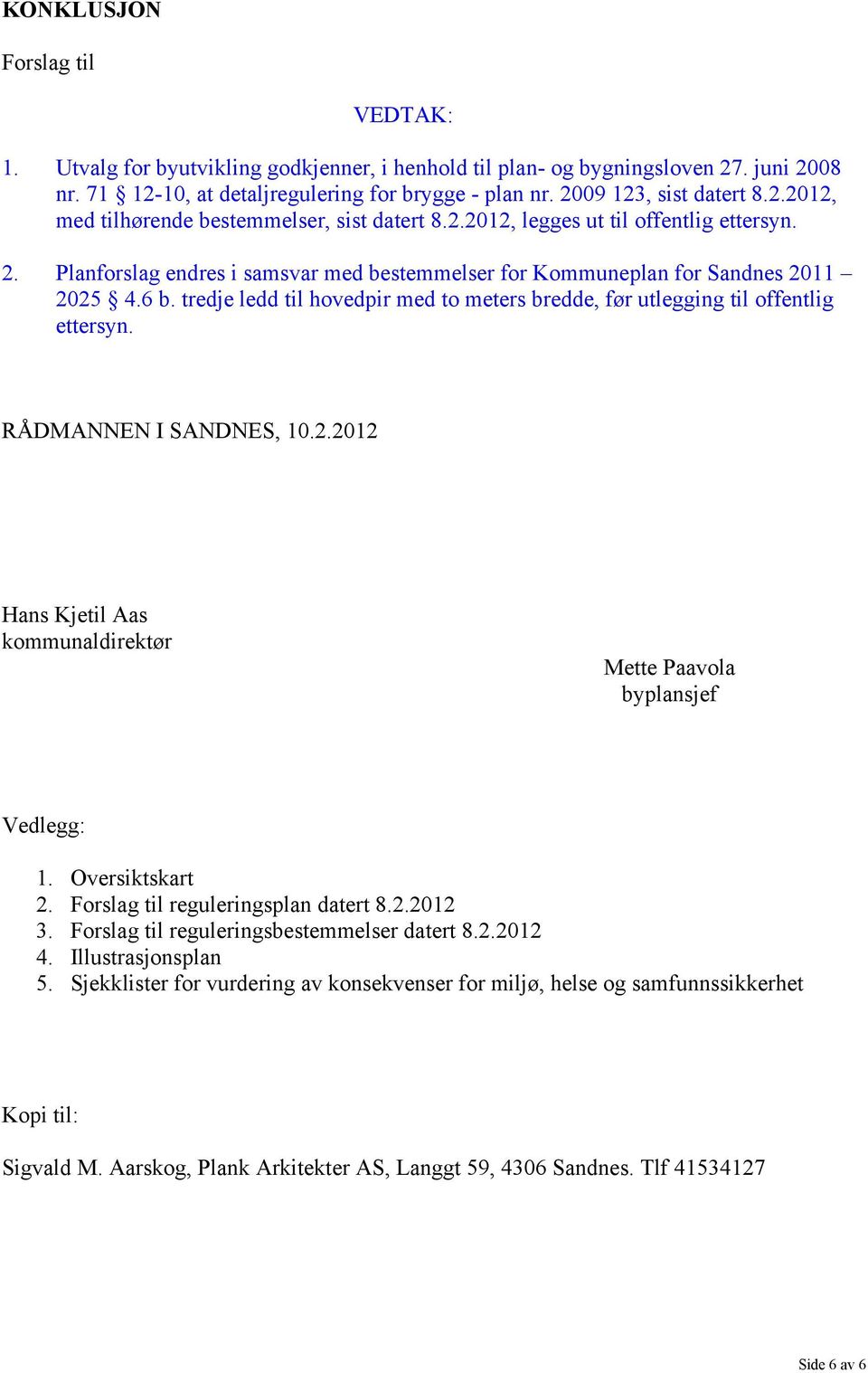 tredje ledd til hovedpir med to meters bredde, før utlegging til offentlig ettersyn. RÅDMANNEN I SANDNES, 10.2.2012 Hans Kjetil Aas kommunaldirektør Mette Paavola byplansjef Vedlegg: 1.