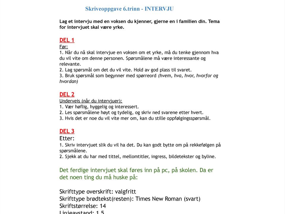 Hold av god plass til svaret. 3. Bruk spørsmål som begynner med spørreord (hvem, hva, hvor, hvorfor og hvordan) DEL 2 Underveis (når du intervjuer): 1. Vær høflig, hyggelig og interessert. 2. Les spørsmålene høyt og tydelig, og skriv ned svarene etter hvert.