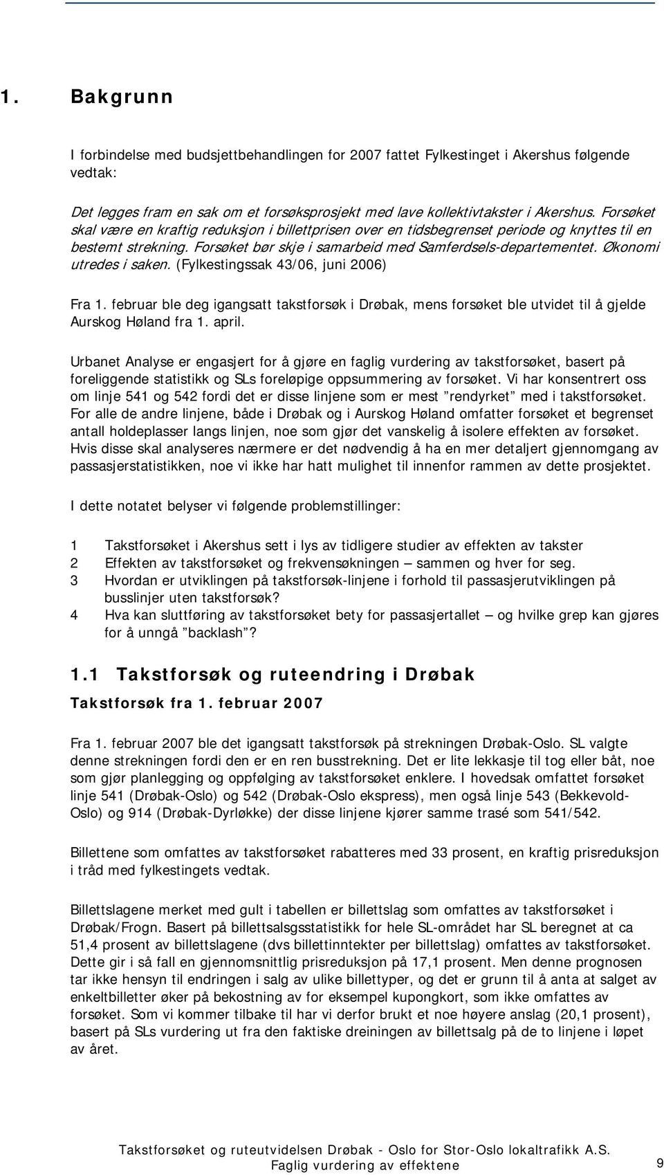 Økonomi utredes i saken. (Fylkestingssak 43/06, juni 2006) Fra 1. februar ble deg igangsatt takstforsøk i Drøbak, mens forsøket ble utvidet til å gjelde Aurskog Høland fra 1. april.