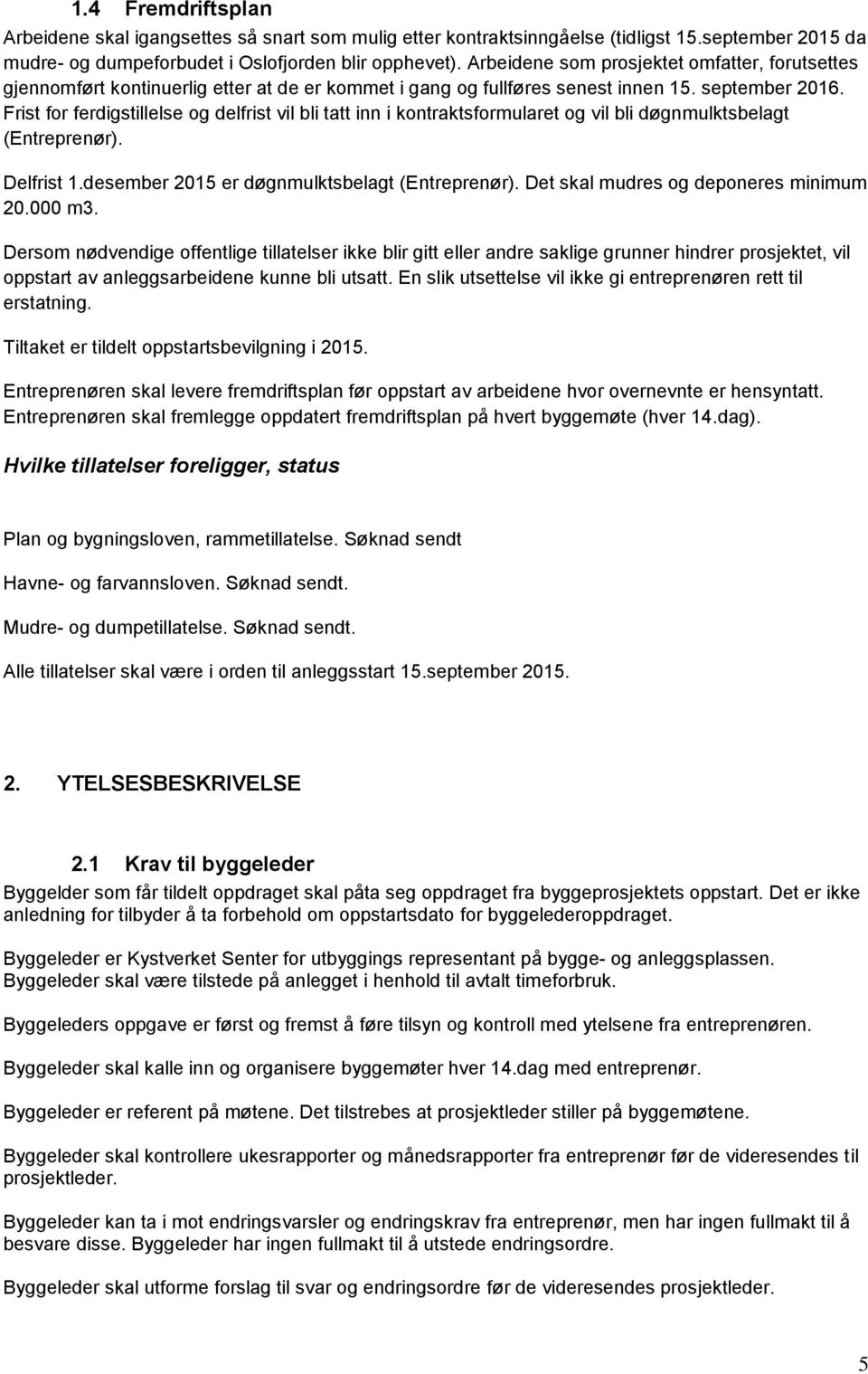 Frist for ferdigstillelse og delfrist vil bli tatt inn i kontraktsformularet og vil bli døgnmulktsbelagt (Entreprenør). Delfrist 1.desember 2015 er døgnmulktsbelagt (Entreprenør).