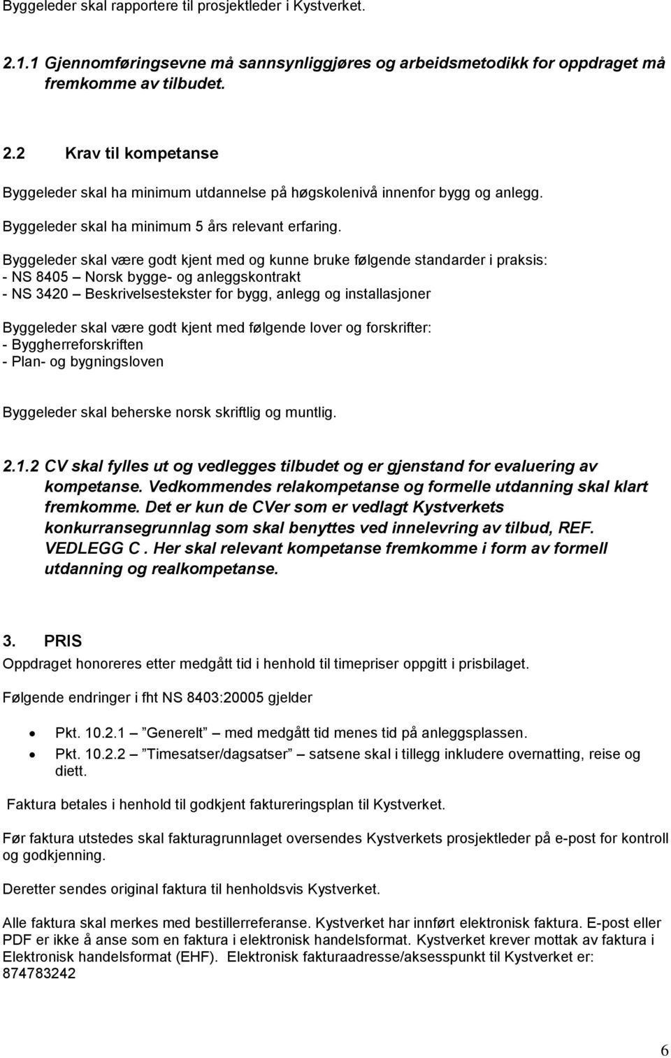 Byggeleder skal være godt kjent med og kunne bruke følgende standarder i praksis: - NS 8405 Norsk bygge- og anleggskontrakt - NS 3420 Beskrivelsestekster for bygg, anlegg og installasjoner Byggeleder