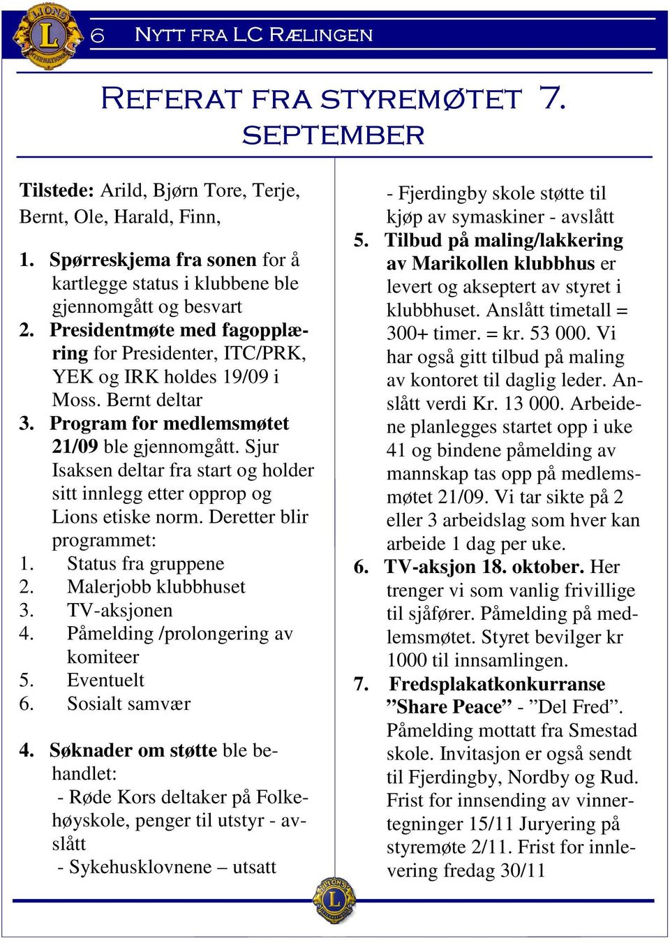 Program for medlemsmøtet 21/09 ble gjennomgått. Sjur Isaksen deltar fra start og holder sitt innlegg etter opprop og Lions etiske norm. Deretter blir programmet: 1. Status fra gruppene 2.