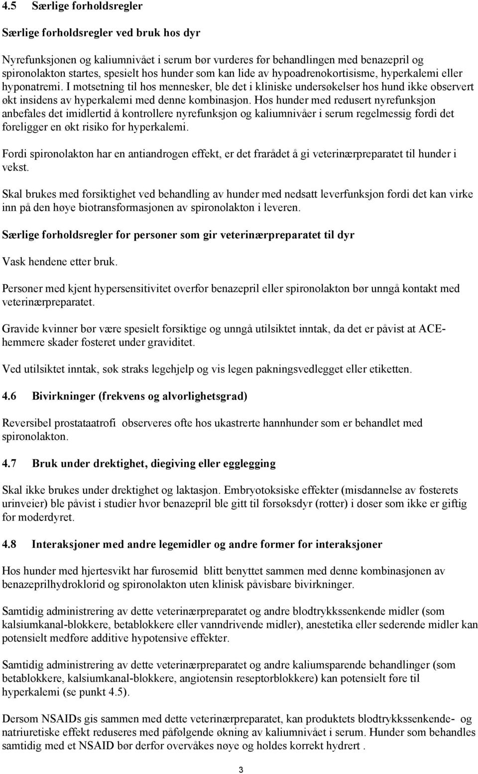 I motsetning til hos mennesker, ble det i kliniske undersøkelser hos hund ikke observert økt insidens av hyperkalemi med denne kombinasjon.