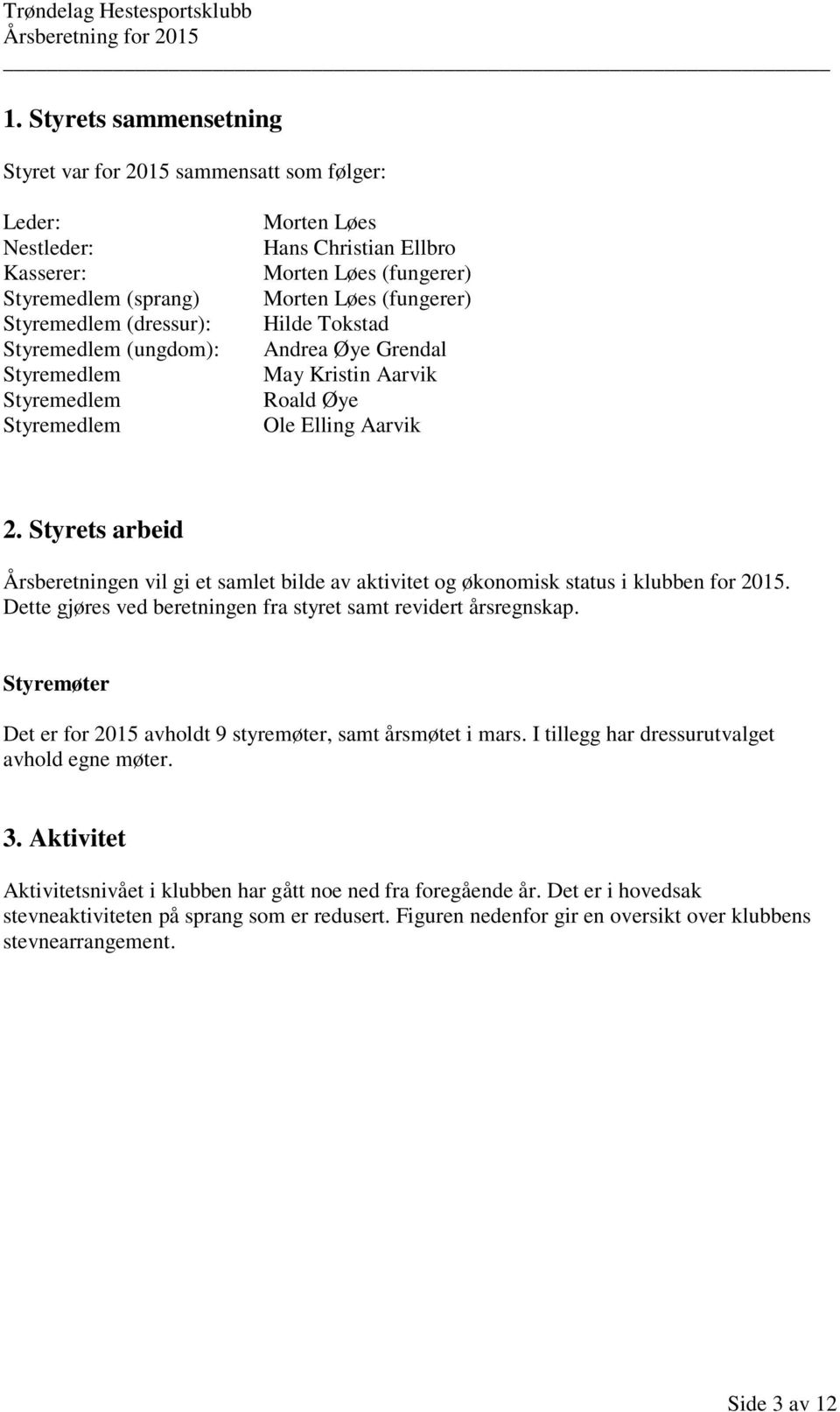 Styrets arbeid Årsberetningen vil gi et samlet bilde av aktivitet og økonomisk status i klubben for 2015. Dette gjøres ved beretningen fra styret samt revidert årsregnskap.