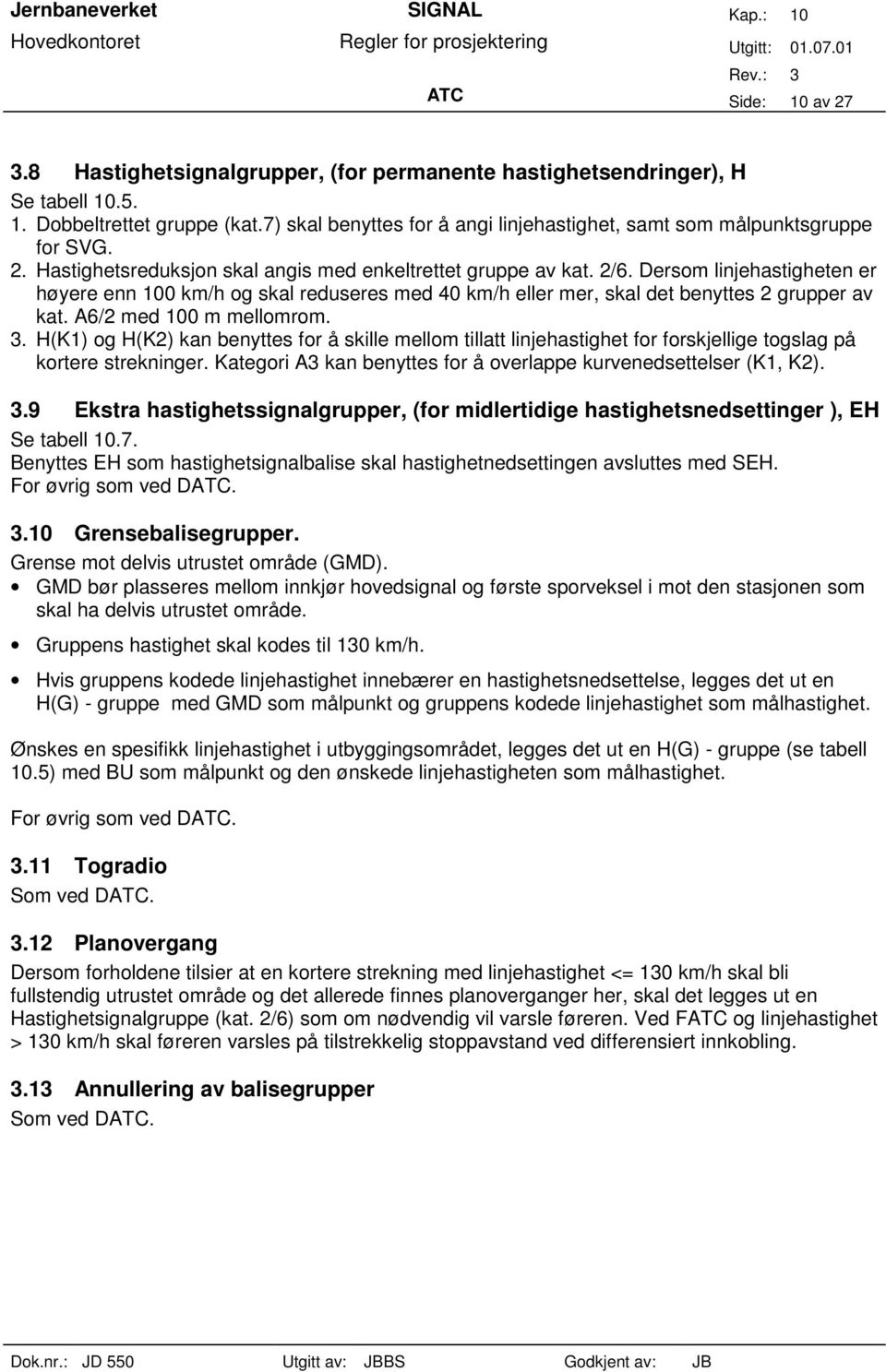 Dersom linjehastigheten er høyere enn 100 km/h og skal reduseres med 40 km/h eller mer, skal det benyttes 2 grupper av kat. A6/2 med 100 m mellomrom. 3.