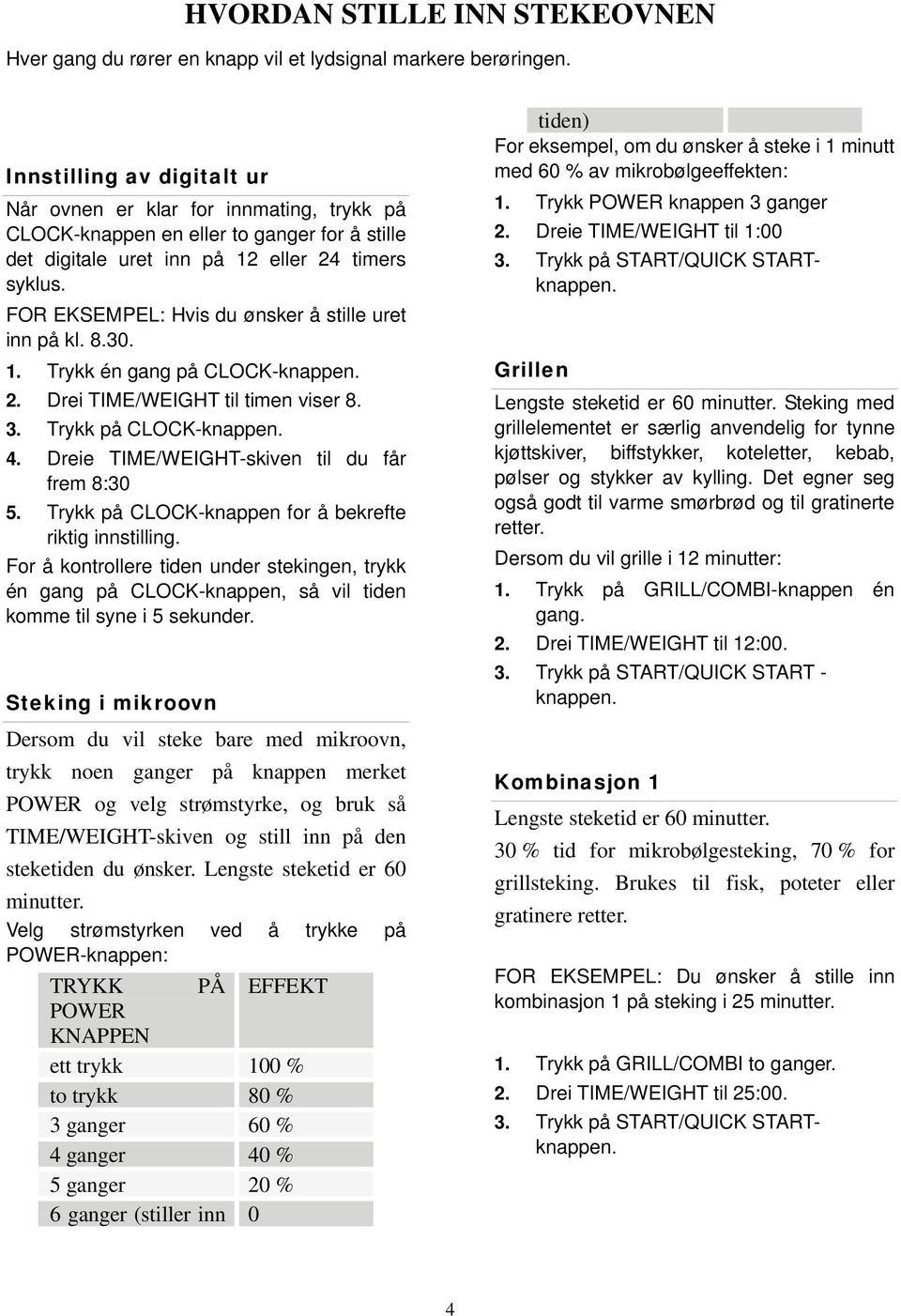 FOR EKSEMPEL: Hvis du ønsker å stille uret inn på kl. 8.30. 1. Trykk én gang på CLOCK-knappen. 2. Drei TIME/WEIGHT til timen viser 8. 3. Trykk på CLOCK-knappen. 4.