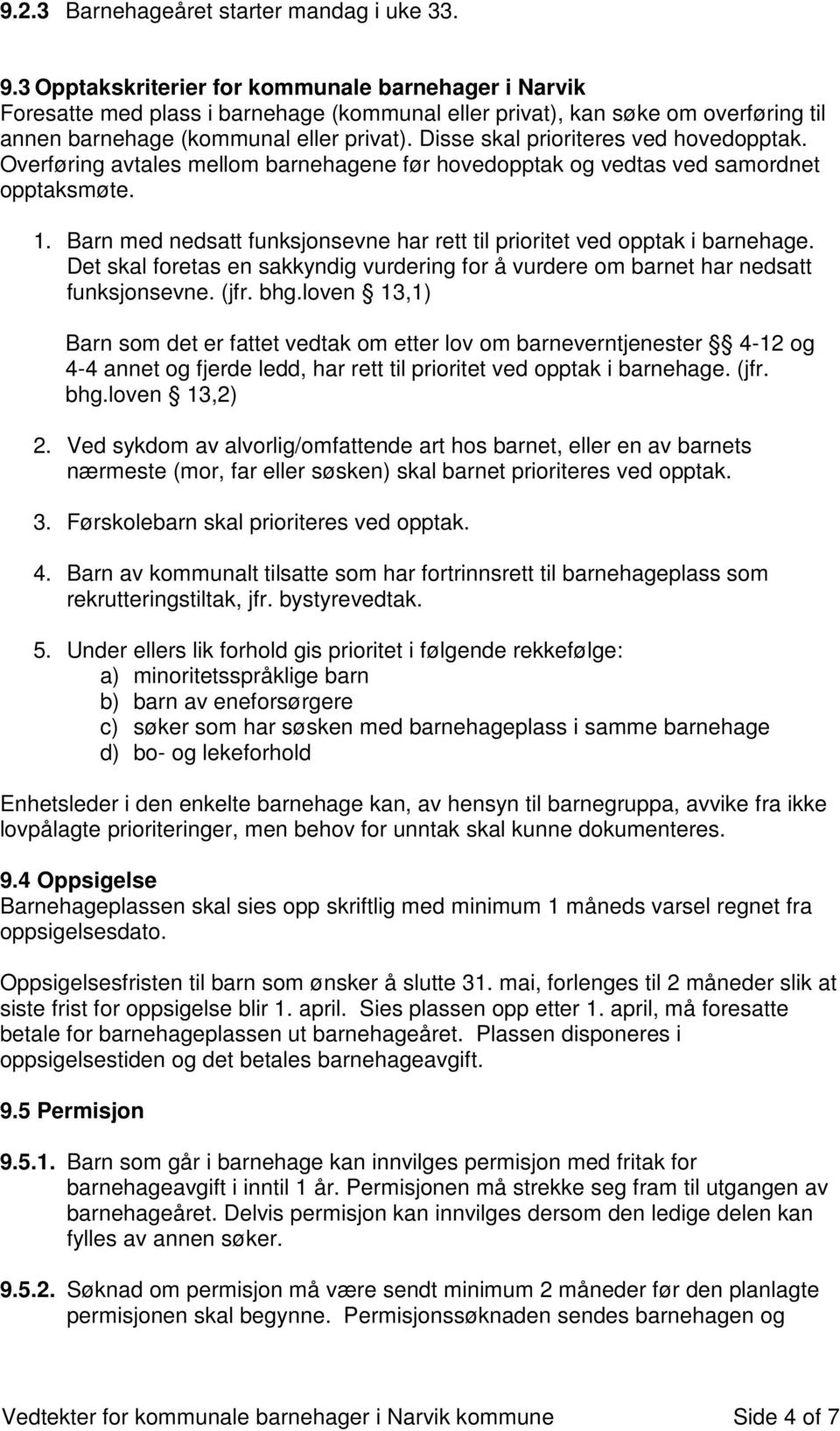 Disse skal prioriteres ved hovedopptak. Overføring avtales mellom barnehagene før hovedopptak og vedtas ved samordnet opptaksmøte. 1.