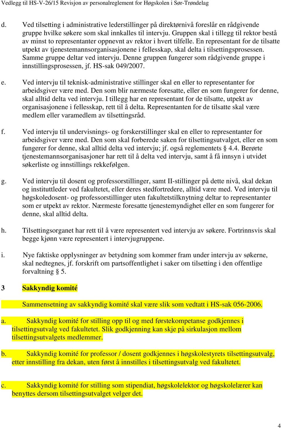 Gruppen skal i tillegg til rektor bestå av minst to representanter oppnevnt av rektor i hvert tilfelle.