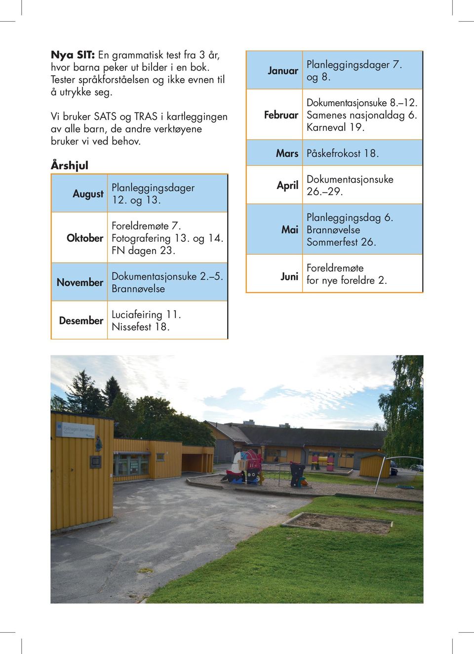 Foreldremøte 7. Fotografering 13. og 14. FN dagen 23. Dokumentasjonsuke 2. 5. Brannøvelse Januar Februar Planleggingsdager 7. og 8. Dokumentasjonsuke 8. 12.