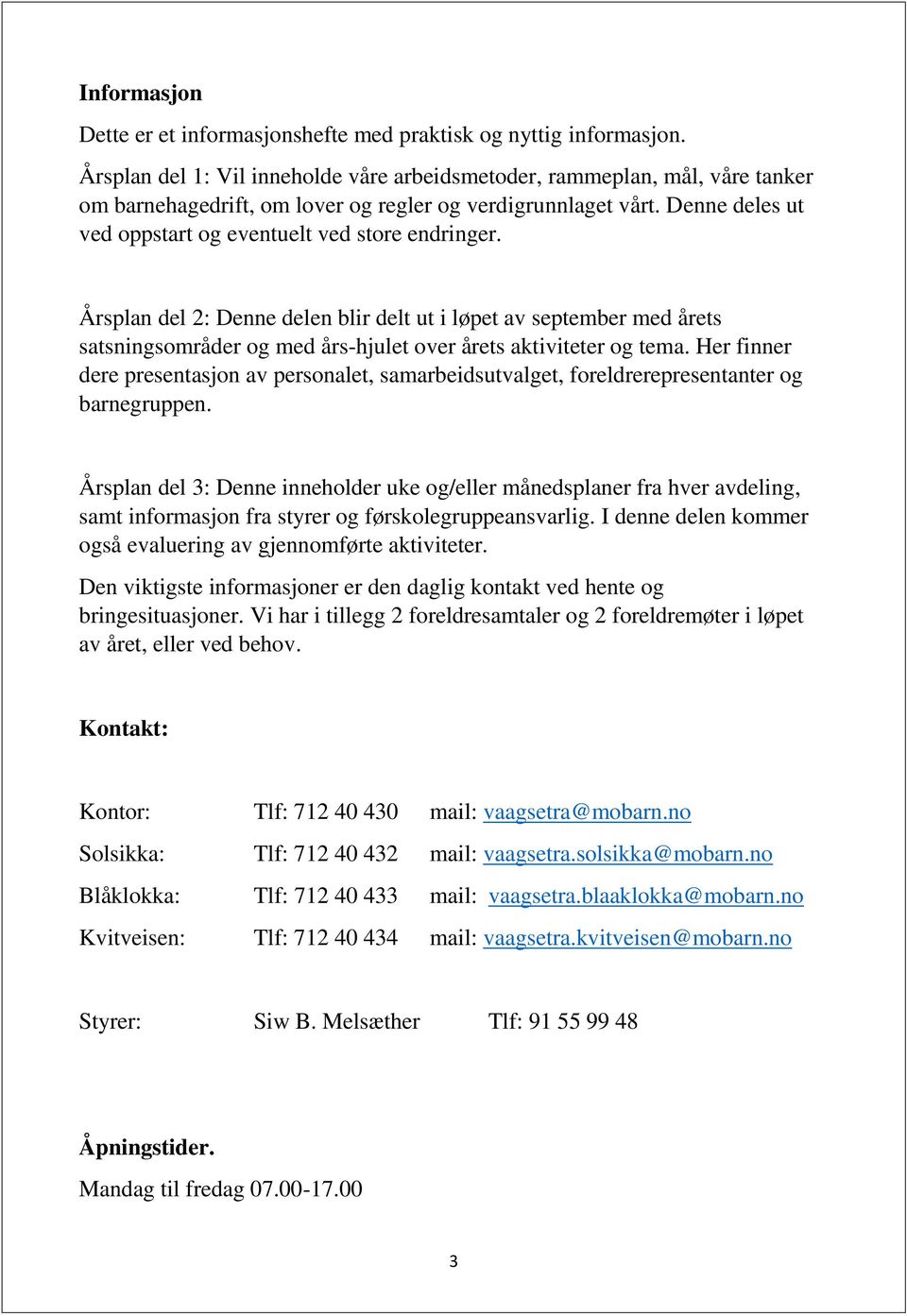 Denne deles ut ved oppstart og eventuelt ved store endringer. Årsplan del 2: Denne delen blir delt ut i løpet av september med årets satsningsområder og med års-hjulet over årets aktiviteter og tema.