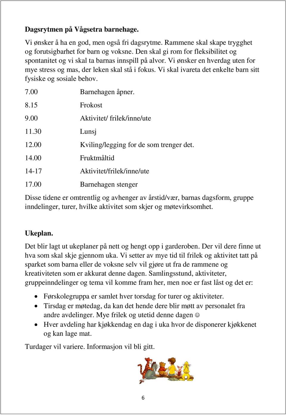 Vi skal ivareta det enkelte barn sitt fysiske og sosiale behov. 7.00 Barnehagen åpner. 8.15 Frokost 9.00 Aktivitet/ frilek/inne/ute 11.30 Lunsj 12.00 Kviling/legging for de som trenger det. 14.