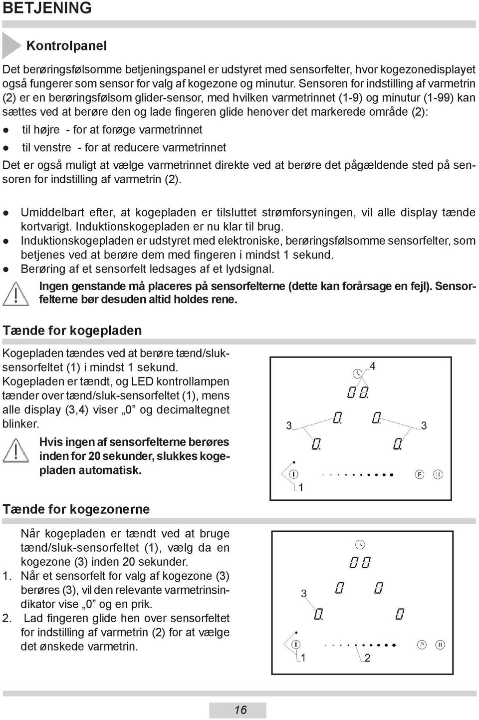 markerede område (2): til højre - for at forøge varmetrinnet til venstre - for at reducere varmetrinnet Det er også muligt at vælge varmetrinnet direkte ved at berøre det pågældende sted på sensoren