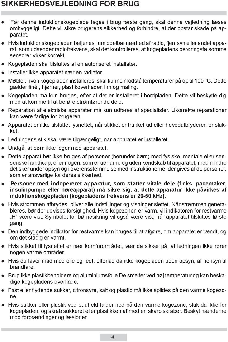 Hvis induktionskogepladen betjenes i umiddelbar nærhed af radio, fjernsyn eller andet apparat, som udsender radiofrekvens, skal det kontrolleres, at kogepladens berøringsfølsomme sensorer virker