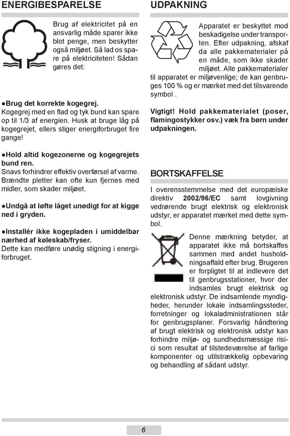 Snavs forhindrer effektiv overførsel af varme. Brændte pletter kan ofte kun fjernes med midler, som skader miljøet. Undgå at løfte låget unødigt for at kigge ned i gryden.