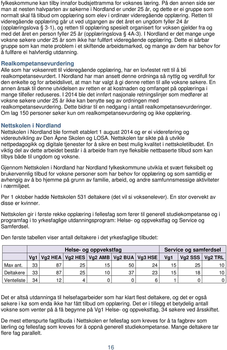 Retten til videregående opplæring går ut ved utgangen av det året en ungdom fyller 24 år (opplæringslova 3-1), og retten til opplæring spesielt organisert for voksen gjelder fra og med det året en