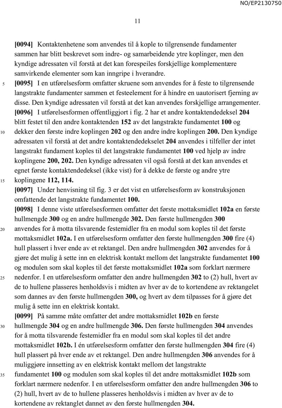 [009] I en utførelsesform omfatter skruene som anvendes for å feste to tilgrensende langstrakte fundamenter sammen et festeelement for å hindre en uautorisert fjerning av disse.