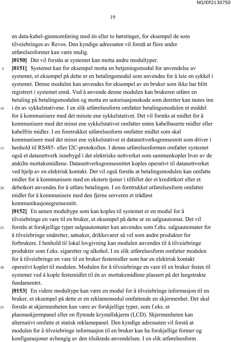 [011] Systemet kan for eksempel motta en betjeningsmodul for anvendelse av systemet, et eksempel på dette er en betalingsmodul som anvendes for å leie en sykkel i systemet.