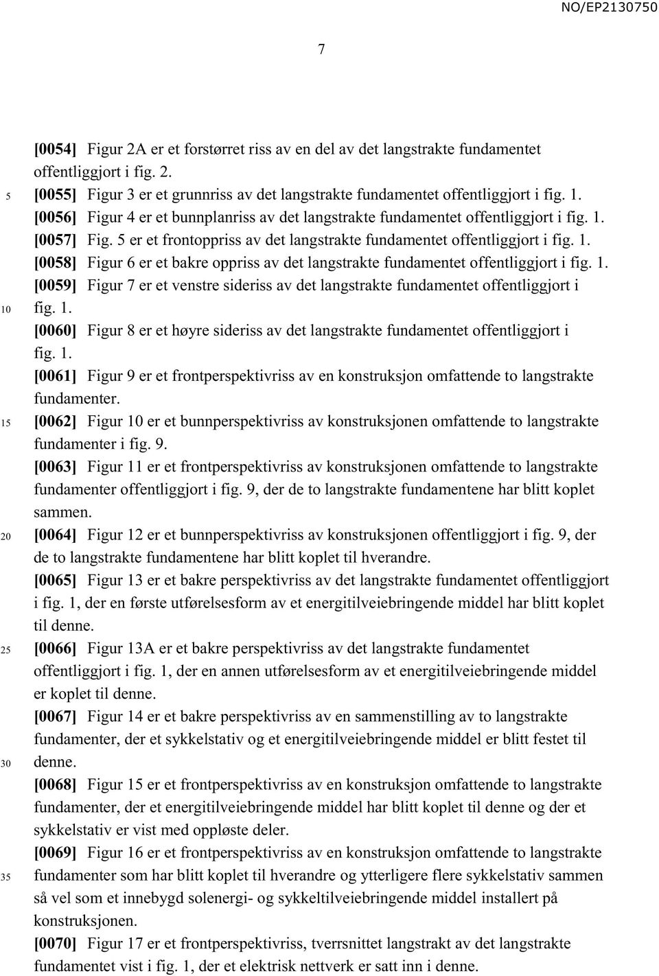 1. [0060] Figur 8 er et høyre sideriss av det langstrakte fundamentet offentliggjort i fig. 1. [0061] Figur 9 er et frontperspektivriss av en konstruksjon omfattende to langstrakte fundamenter.