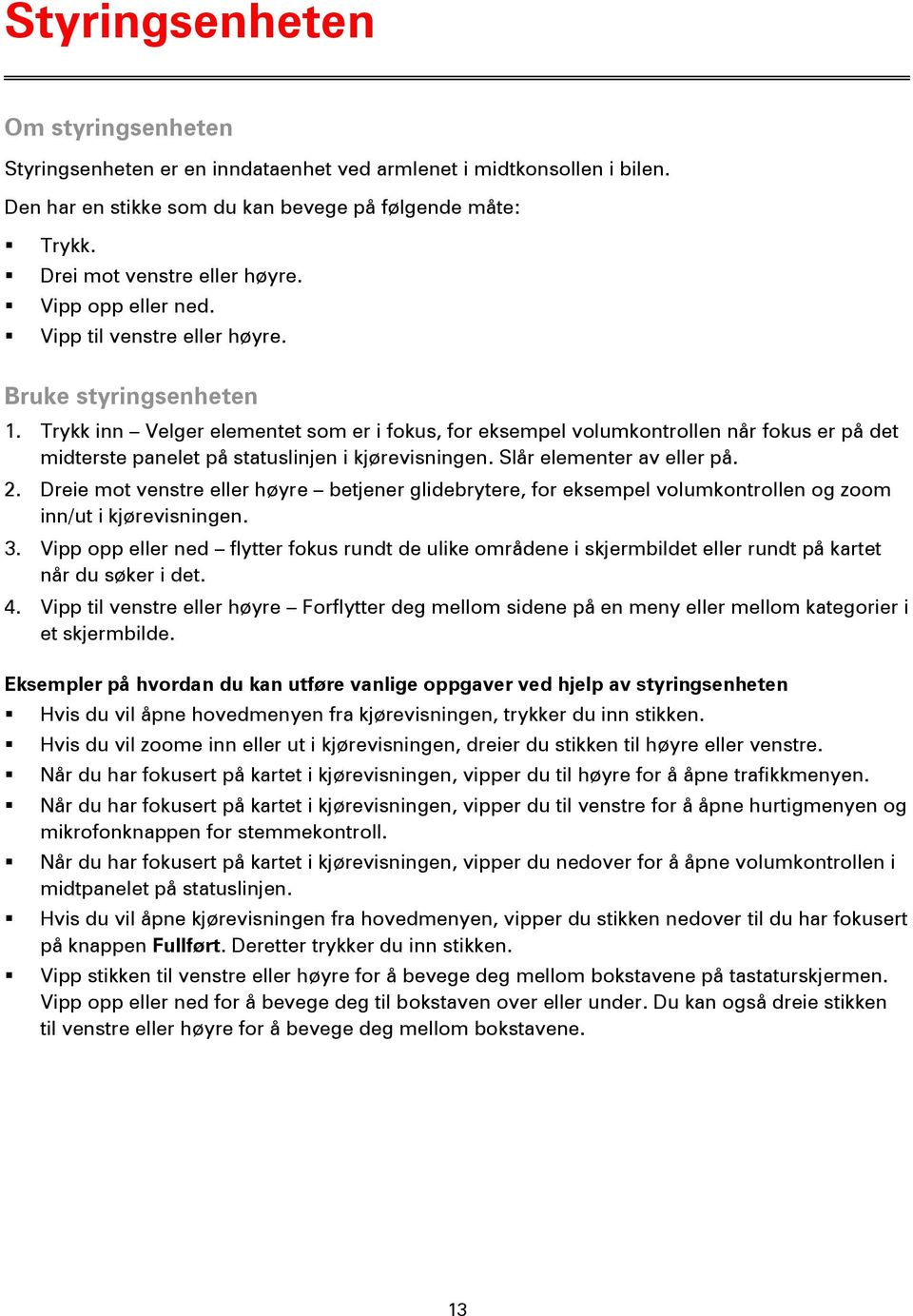 Trykk inn Velger elementet som er i fokus, for eksempel volumkontrollen når fokus er på det midterste panelet på statuslinjen i kjørevisningen. Slår elementer av eller på. 2.