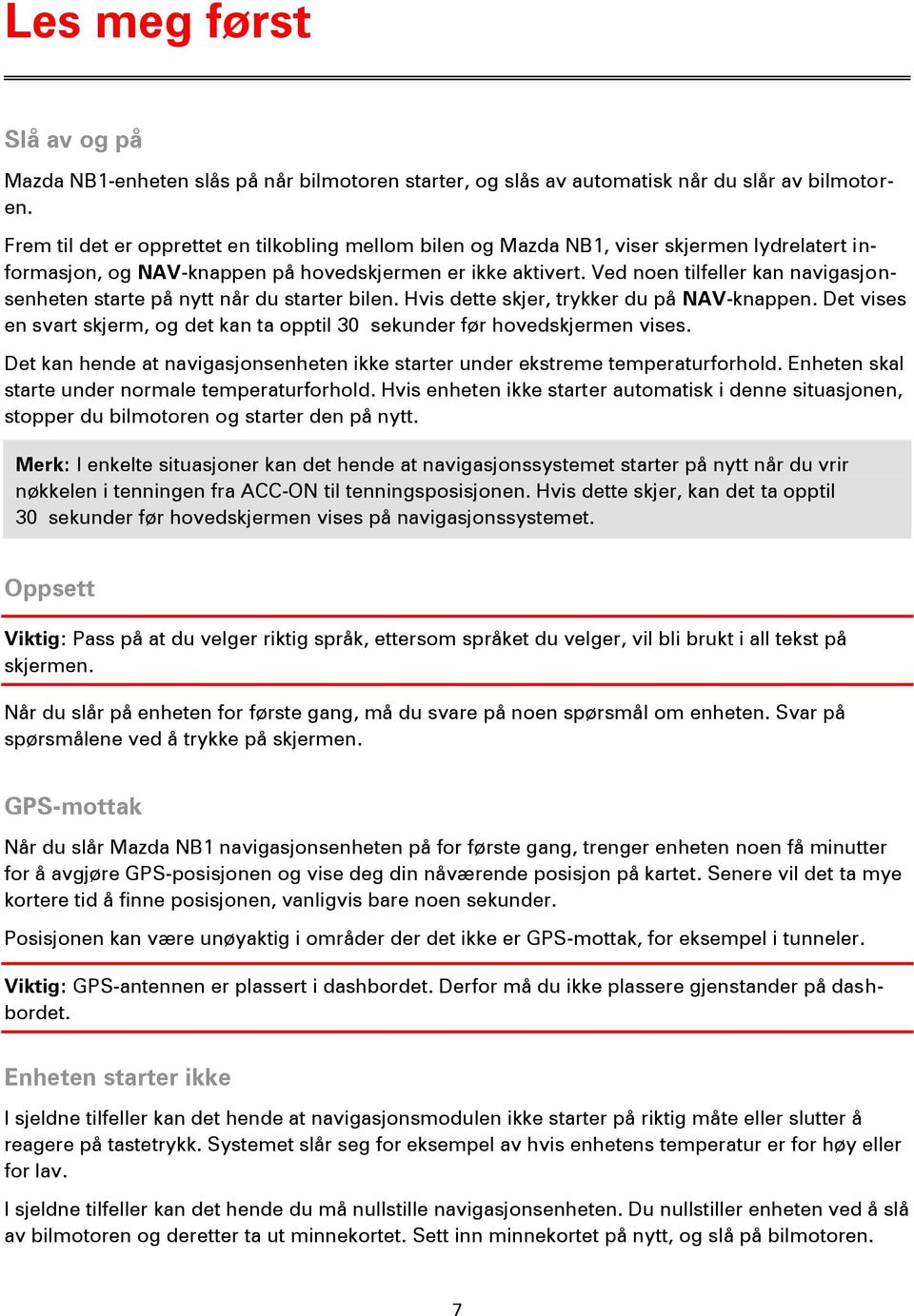 Ved noen tilfeller kan navigasjonsenheten starte på nytt når du starter bilen. Hvis dette skjer, trykker du på NAV-knappen.