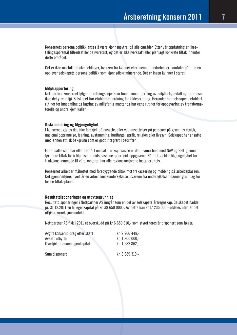 Det er ikke mottatt tilbakemeldinger, hverken fra kvinner eller menn, i medarbeider-samtaler på at noen opplever selskapets personalpolitikk som kjønnsdiskriminerende. Det er ingen kvinner i styret.