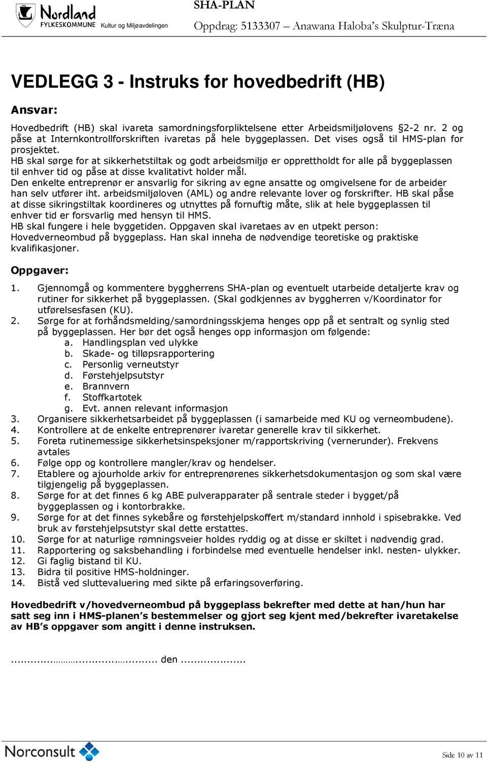 HB skal sørge for at sikkerhetstiltak og godt arbeidsmiljø er opprettholdt for alle på byggeplassen til enhver tid og påse at disse kvalitativt holder mål.