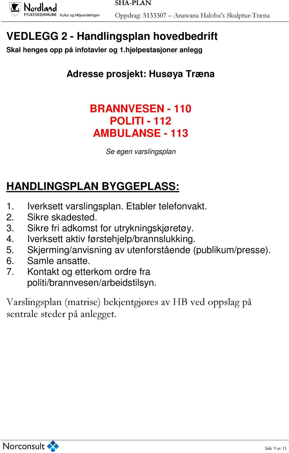 Iverksett varslingsplan. Etabler telefonvakt. 2. Sikre skadested. 3. Sikre fri adkomst for utrykningskjøretøy. 4. Iverksett aktiv førstehjelp/brannslukking.