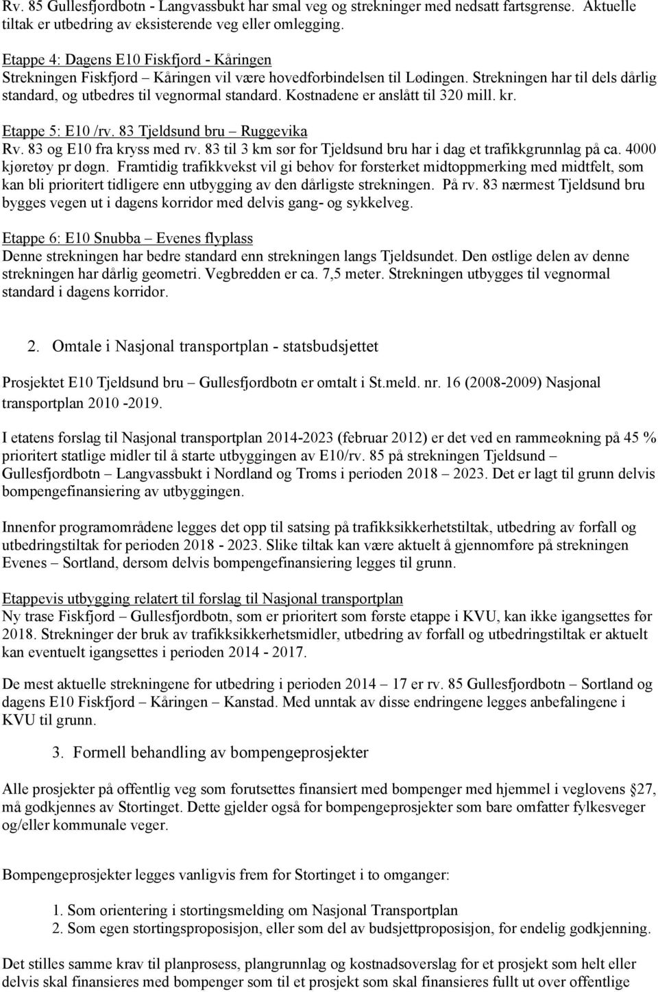 Kostnadene er anslått til 320 mill. kr. Etappe 5: E10 /rv. 83 Tjeldsund bru Ruggevika Rv. 83 og E10 fra kryss med rv. 83 til 3 km sør for Tjeldsund bru har i dag et trafikkgrunnlag på ca.