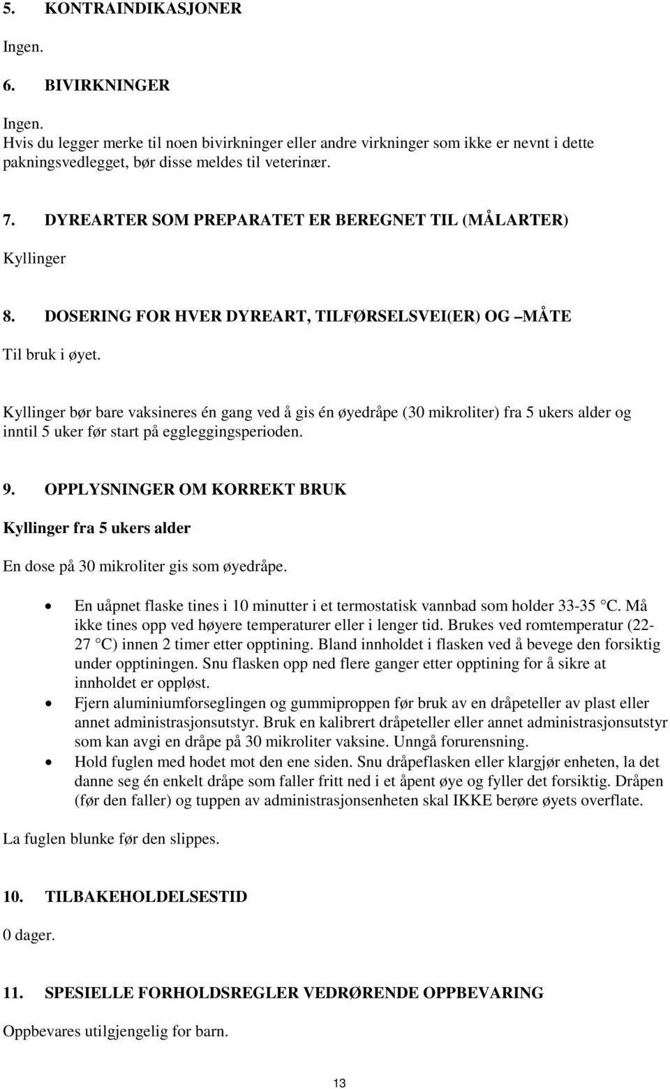 Kyllinger bør bare vaksineres én gang ved å gis én øyedråpe (30 mikroliter) fra 5 ukers alder og inntil 5 uker før start på eggleggingsperioden. 9.