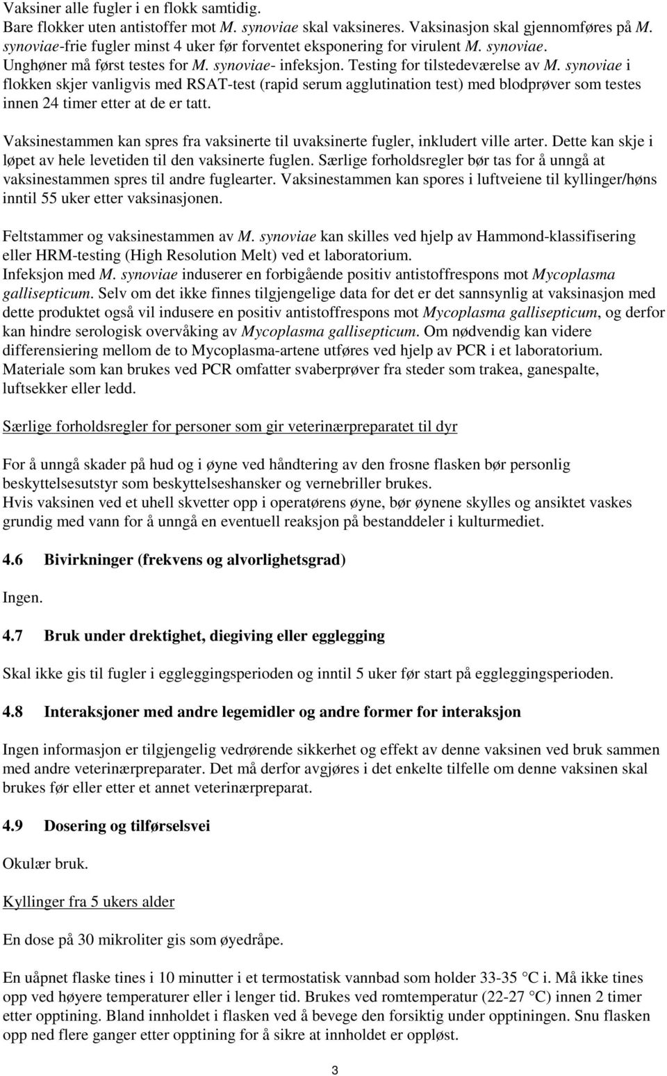 synoviae i flokken skjer vanligvis med RSAT-test (rapid serum agglutination test) med blodprøver som testes innen 24 timer etter at de er tatt.