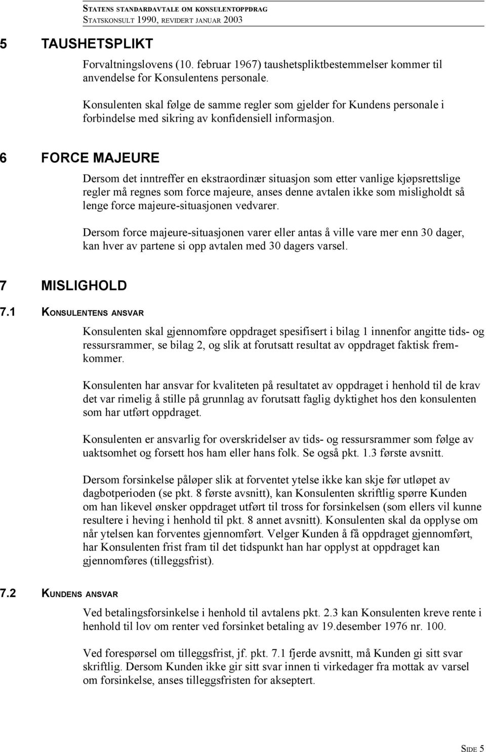 6 FORCE MAJEURE Dersom det inntreffer en ekstraordinær situasjon som etter vanlige kjøpsrettslige regler må regnes som force majeure, anses denne avtalen ikke som misligholdt så lenge force