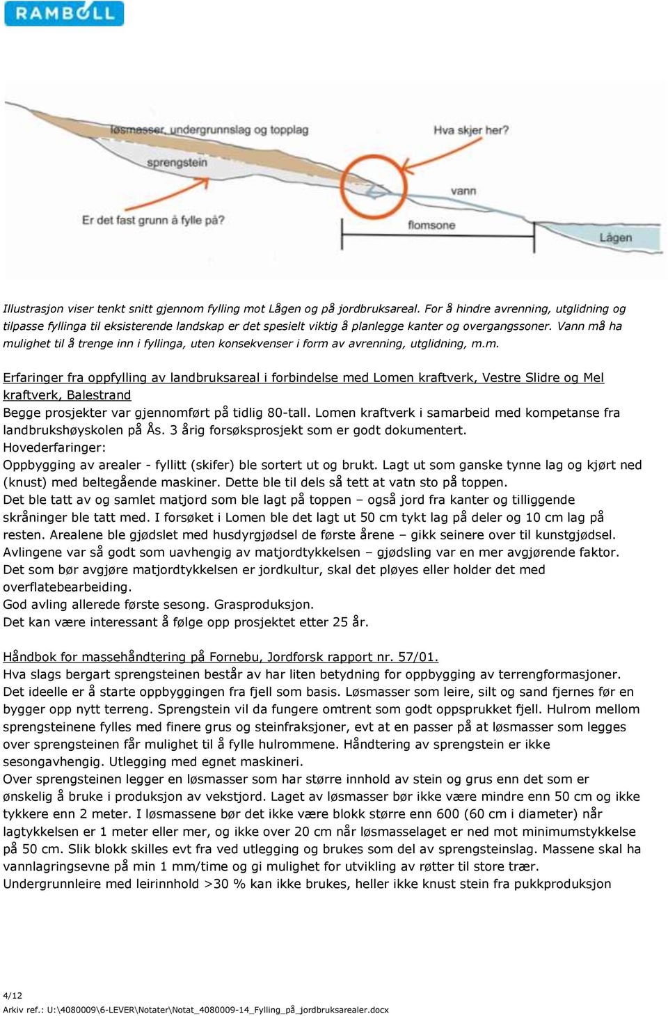 Vann må ha mulighet til å trenge inn i fyllinga, uten konsekvenser i form av avrenning, utglidning, m.m. Erfaringer fra oppfylling av landbruksareal i forbindelse med Lomen kraftverk, Vestre Slidre og Mel kraftverk, Balestrand Begge prosjekter var gjennomført på tidlig 80-tall.