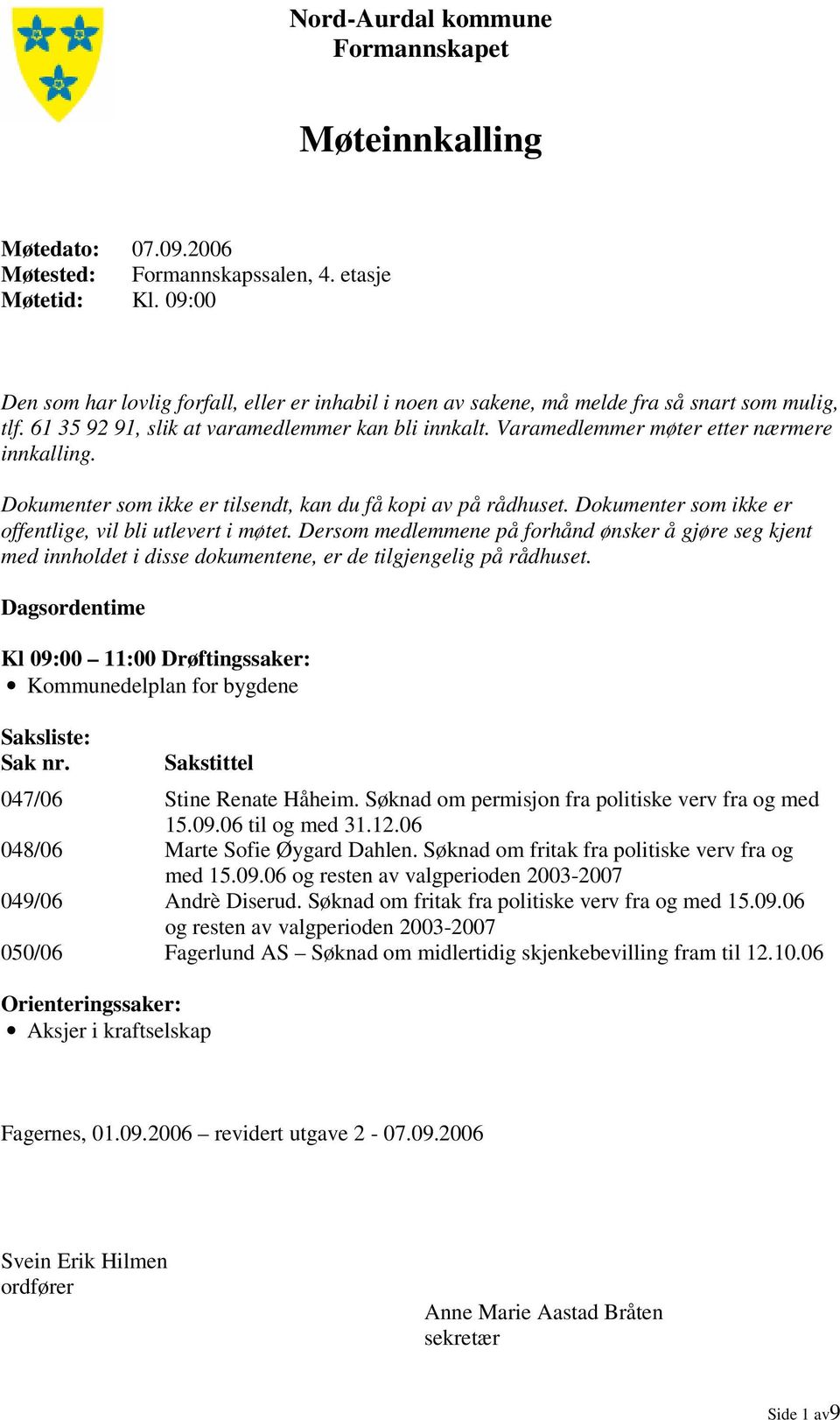 Varamedlemmer møter etter nærmere innkalling. Dokumenter som ikke er tilsendt, kan du få kopi av på rådhuset. Dokumenter som ikke er offentlige, vil bli utlevert i møtet.