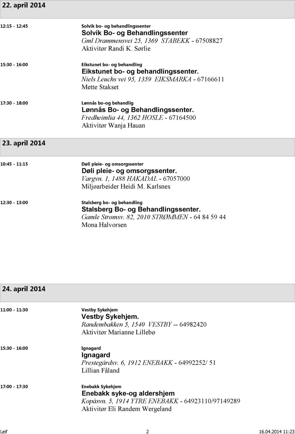 Niels Leuchs vei 95, 1359 EIKSMARKA - 67166611 Mette Stakset 17:30-18:00 Lønnås bo-og behandlig Lønnås Bo- og Behandlingssenter. Fredheimlia 44, 1362 HOSLE - 67164500 Aktivitør Wanja Hauan 23.