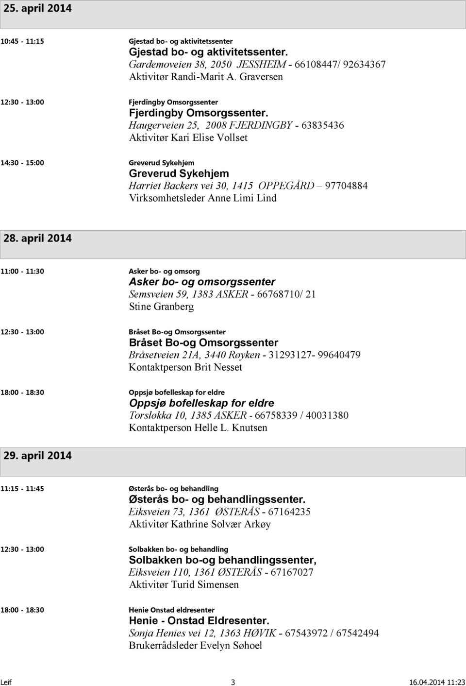 Haugerveien 25, 2008 FJERDINGBY - 63835436 Aktivitør Kari Elise Vollset 14:30-15:00 Greverud Sykehjem Greverud Sykehjem Harriet Backers vei 30, 1415 OPPEGÅRD 97704884 Virksomhetsleder Anne Limi Lind