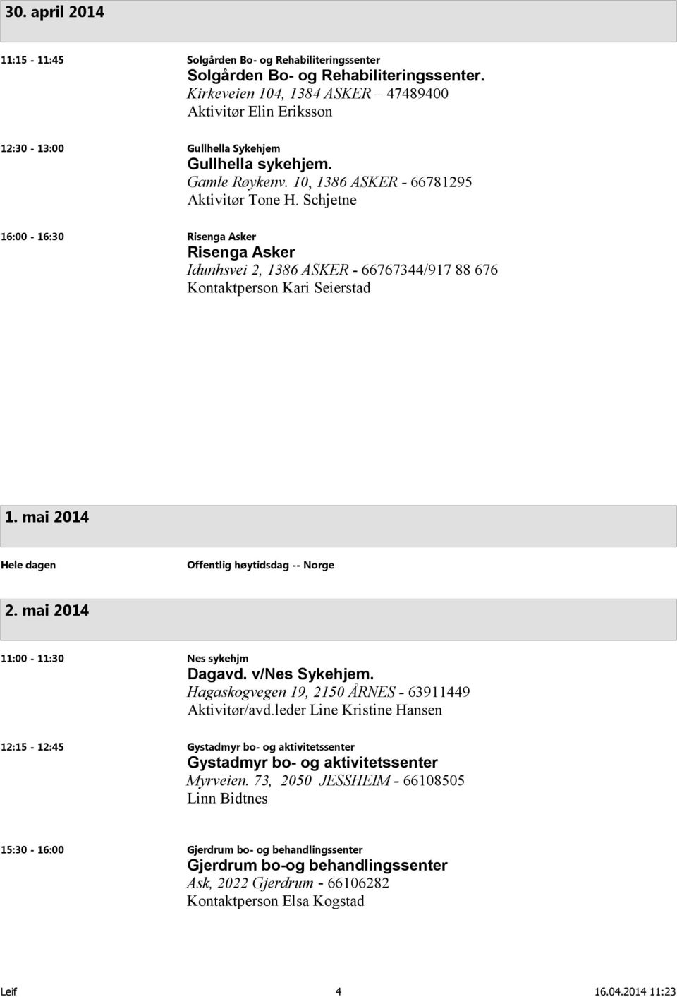 Schjetne 16:00-16:30 Risenga Asker Risenga Asker Idunhsvei 2, 1386 ASKER - 66767344/917 88 676 Kontaktperson Kari Seierstad 1. mai 2014 Hele dagen Offentlig høytidsdag -- Norge 2.