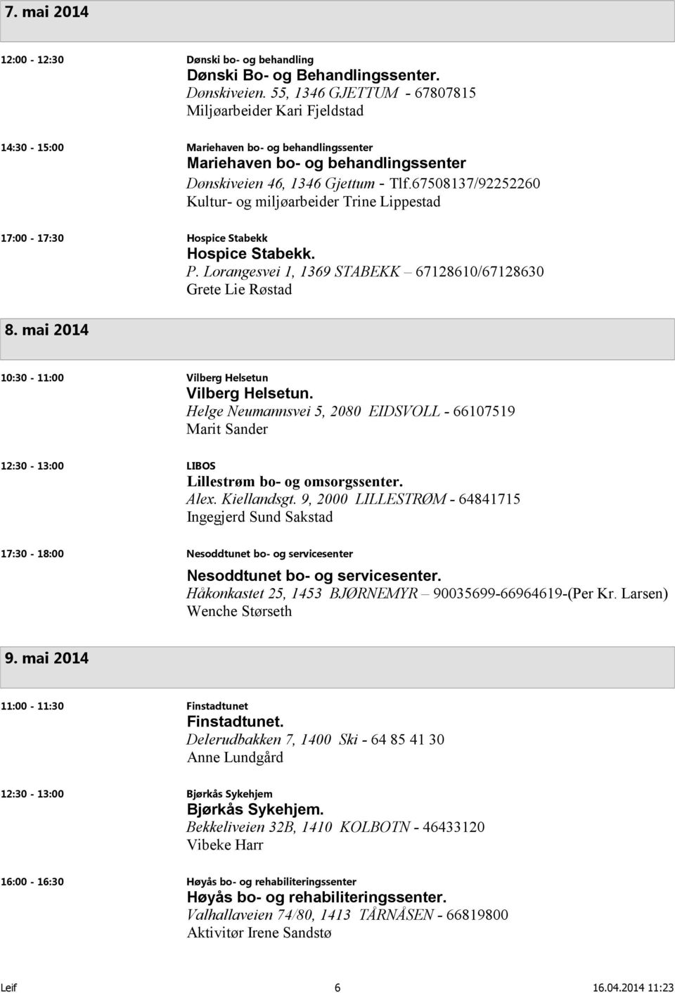 67508137/92252260 Kultur- og miljøarbeider Trine Lippestad 17:00-17:30 Hospice Stabekk Hospice Stabekk. P. Lorangesvei 1, 1369 STABEKK 67128610/67128630 Grete Lie Røstad 8.