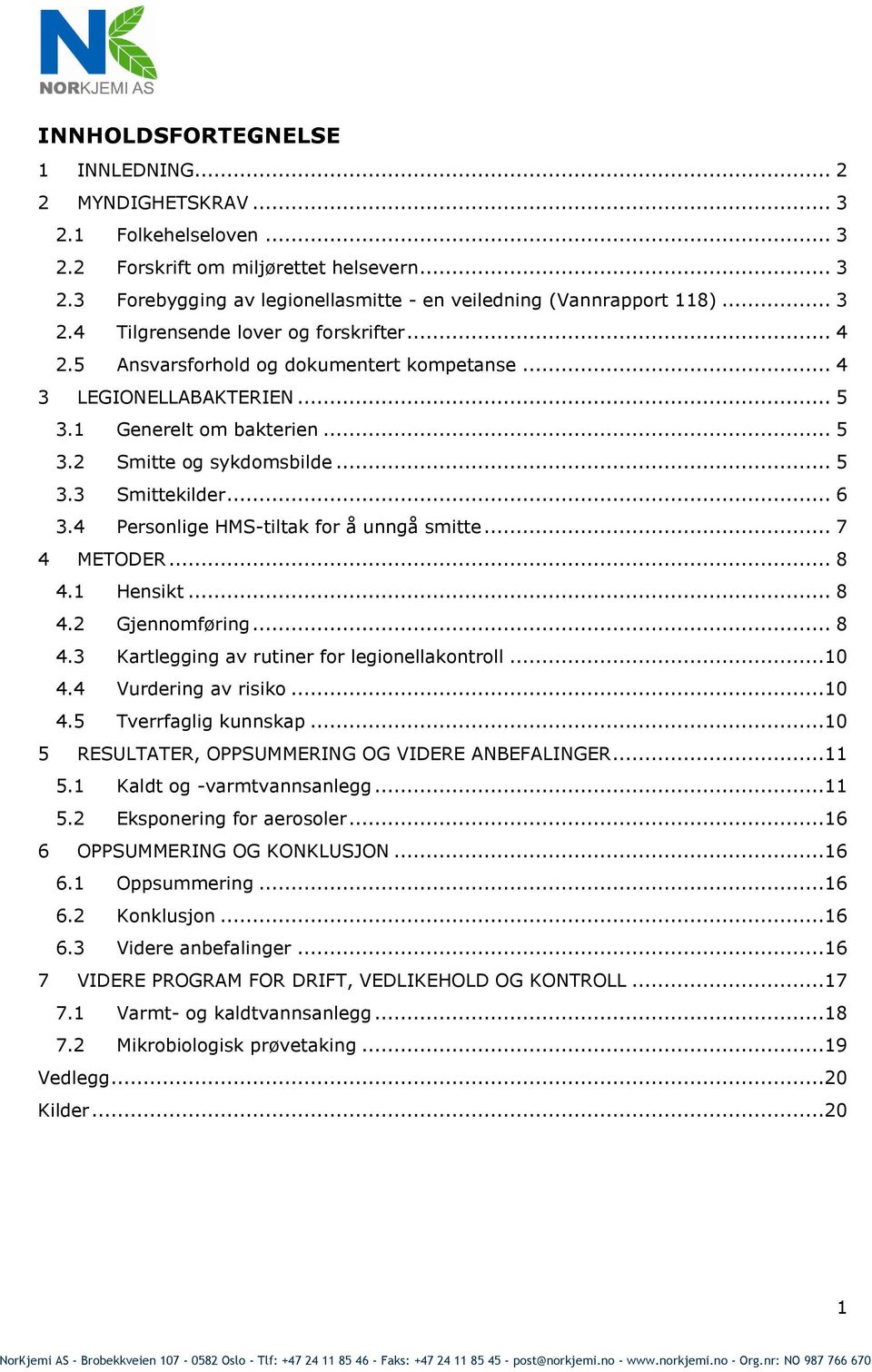 .. 6 3.4 Personlige HMS-tiltak for å unngå smitte... 7 4 METODER... 8 4.1 Hensikt... 8 4.2 Gjennomføring... 8 4.3 Kartlegging av rutiner for legionellakontroll...10 4.4 Vurdering av risiko...10 4.5 Tverrfaglig kunnskap.