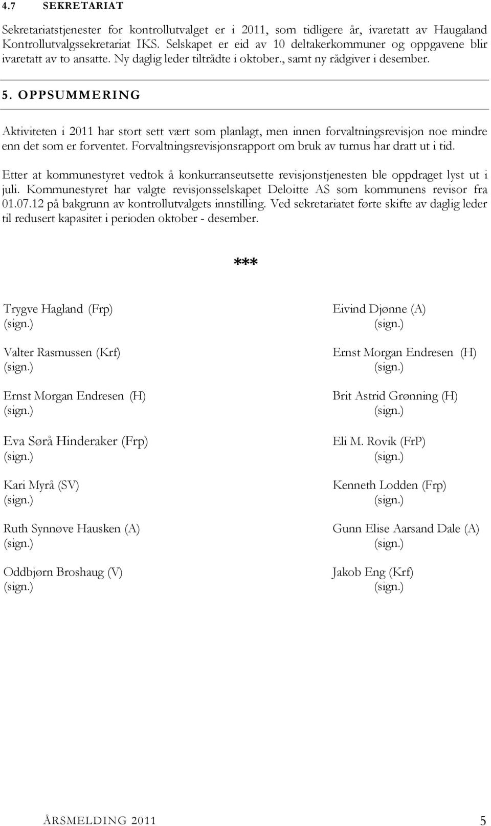 OPPSUMMERING Aktiviteten i 2011 har stort sett vært som planlagt, men innen forvaltningsrevisjon noe mindre enn det som er forventet. Forvaltningsrevisjonsrapport om bruk av turnus har dratt ut i tid.