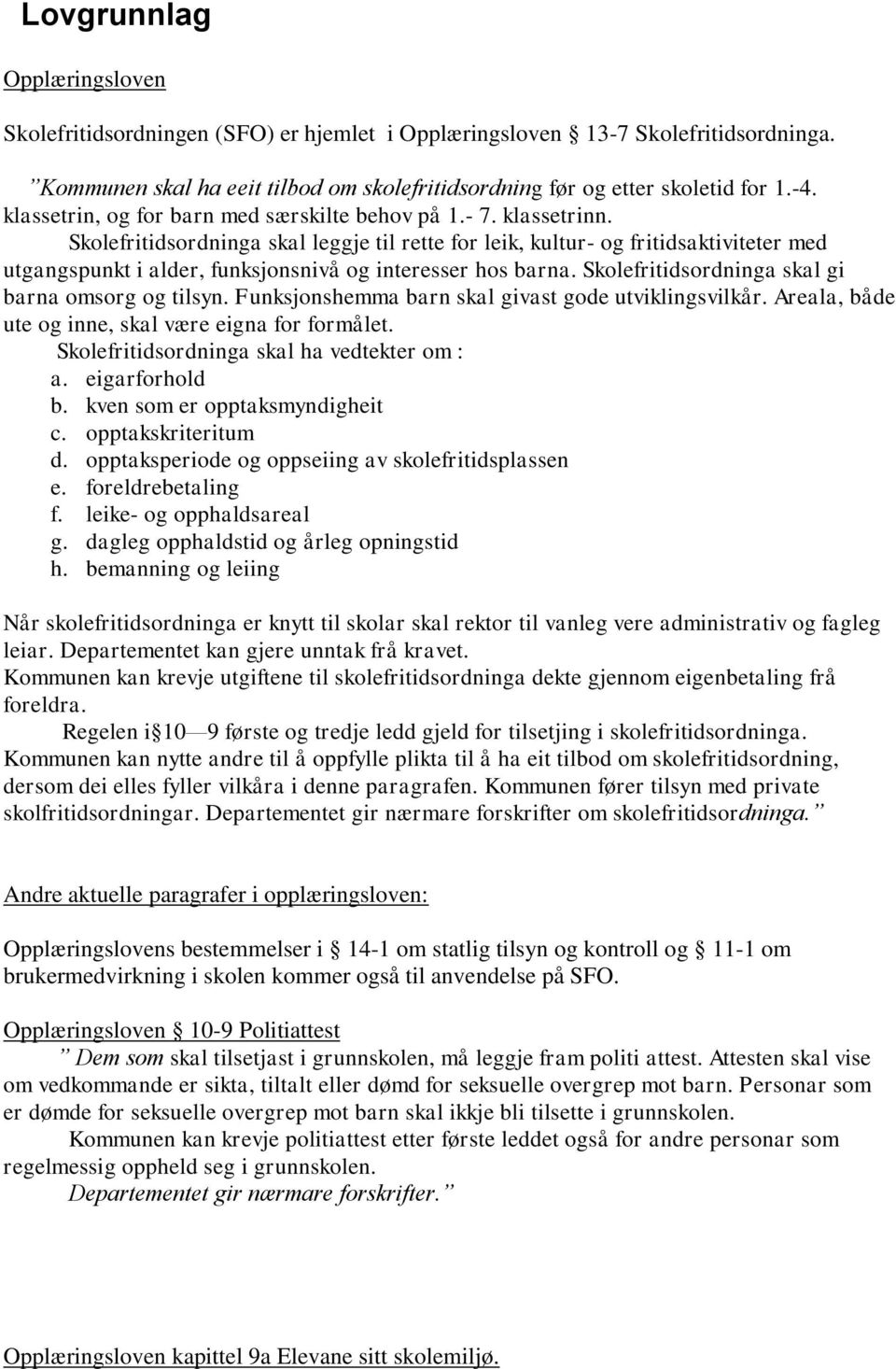 Skolefritidsordninga skal leggje til rette for leik, kultur- og fritidsaktiviteter med utgangspunkt i alder, funksjonsnivå og interesser hos barna. Skolefritidsordninga skal gi barna omsorg og tilsyn.