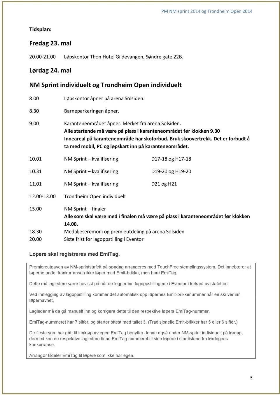 Det er forbudt å ta med mobil, PC og løpskart inn på karanteneområdet. 10.01 NM Sprint kvalifisering D17-18 og H17-18 10.31 NM Sprint kvalifisering D19-20 og H19-20 11.