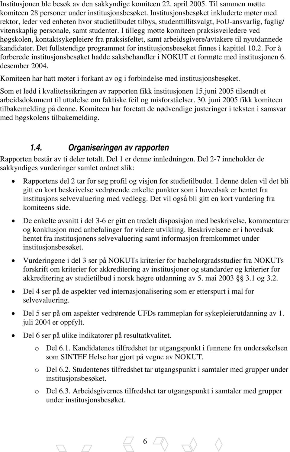 I tillegg møtte komiteen praksisveiledere ved høgskolen, kontaktsykepleiere fra praksisfeltet, samt arbeidsgivere/avtakere til nyutdannede kandidater.