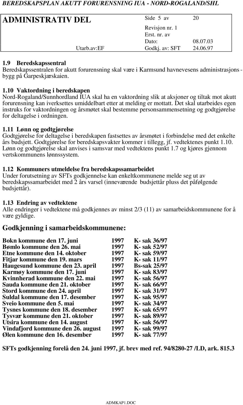 10 Vaktordning i beredskapen Nord-Rogaland/Sunnhordland IUA skal ha en vaktordning slik at aksjoner og tiltak mot akutt forurensning kan iverksettes umiddelbart etter at melding er mottatt.