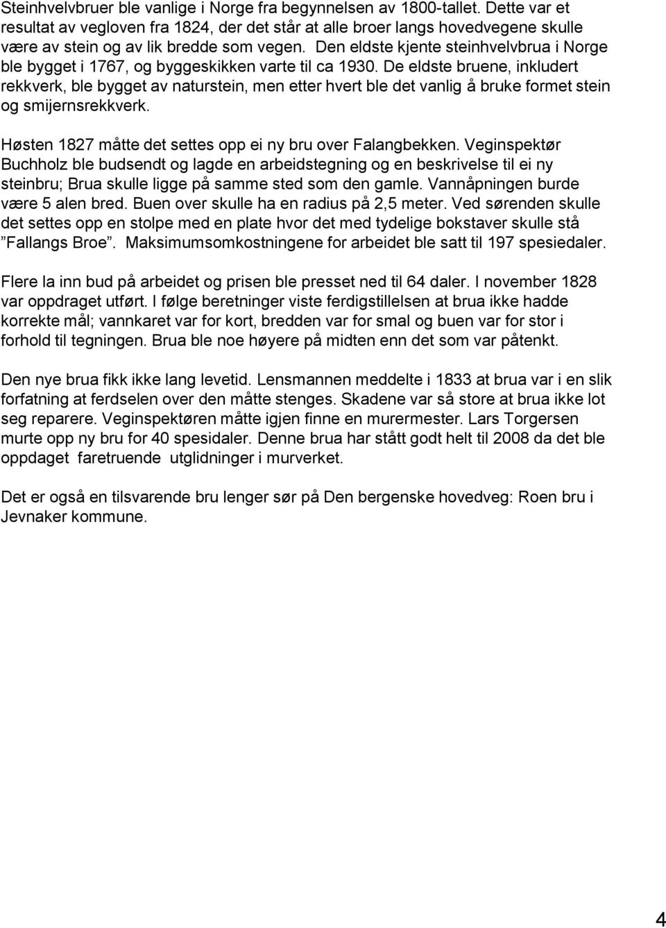 Den eldste kjente steinhvelvbrua i Norge ble bygget i 1767, og byggeskikken varte til ca 1930.