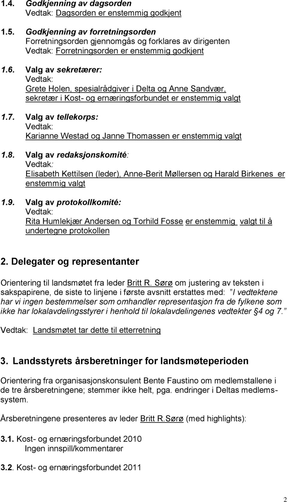 Valg av tellekorps: Karianne Westad og Janne Thomassen er enstemmig valgt 1.8. Valg av redaksjonskomité: Elisabeth Kettilsen (leder), Anne-Berit Møllersen og Harald Birkenes er enstemmig valgt 1.9.