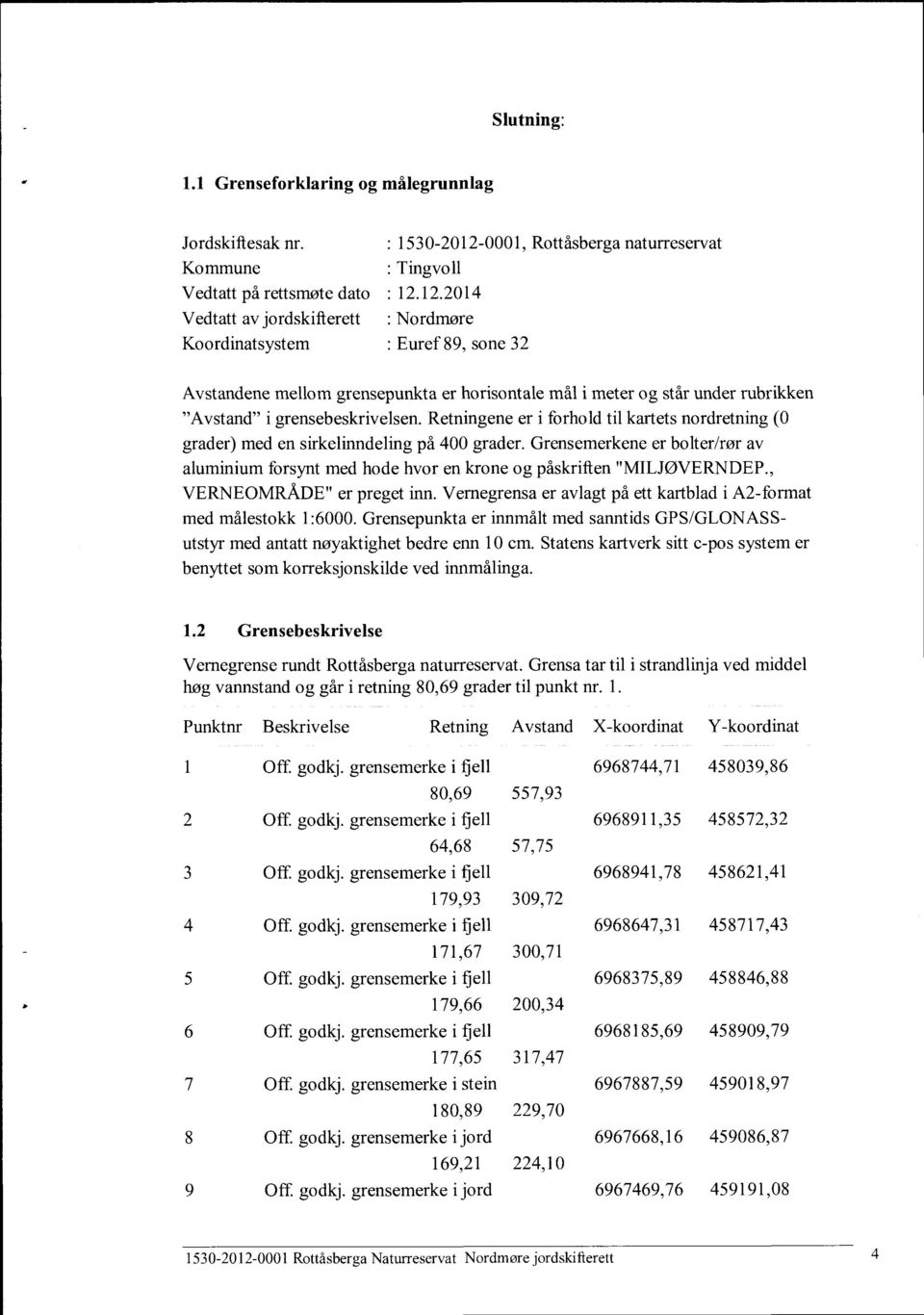 (0 grader) med en sirkelinndeling på 400 grader Grensemerkene er bolter/rør av aluminium forsynt med hode hvor en krone og påskrilten "MILJØVERNDEP, VERNEOMRÅDE" er preget inn Vernegrensa er avlagt