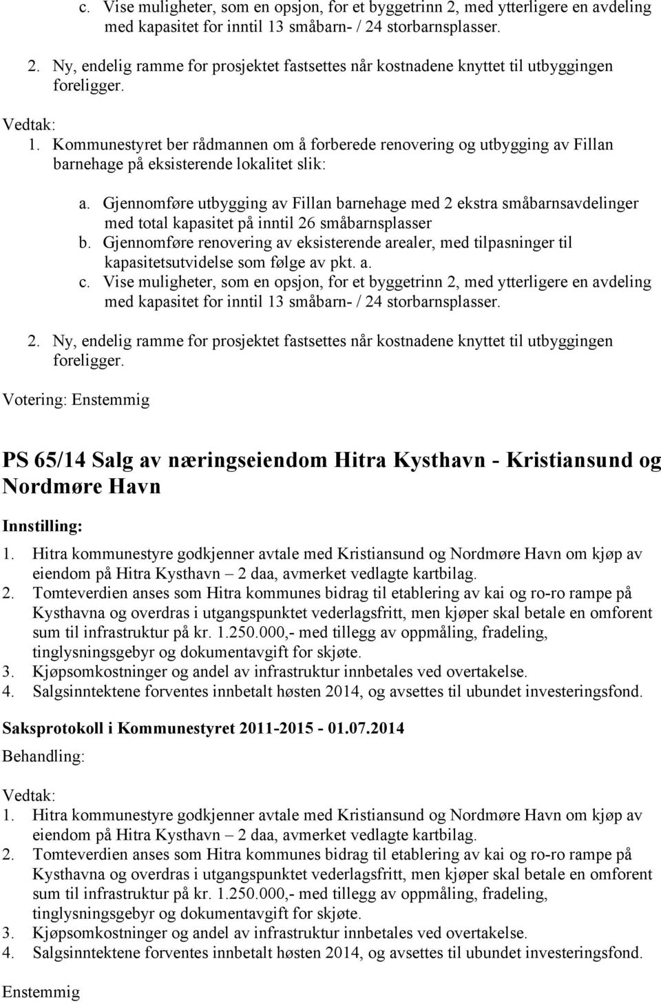 Gjennomføre renovering av eksisterende arealer, med tilpasninger til kapasitetsutvidelse som følge av pkt. a.  Votering: Enstemmig PS 65/14 Salg av næringseiendom Hitra Kysthavn - Kristiansund og Nordmøre Havn Innstilling: 1.