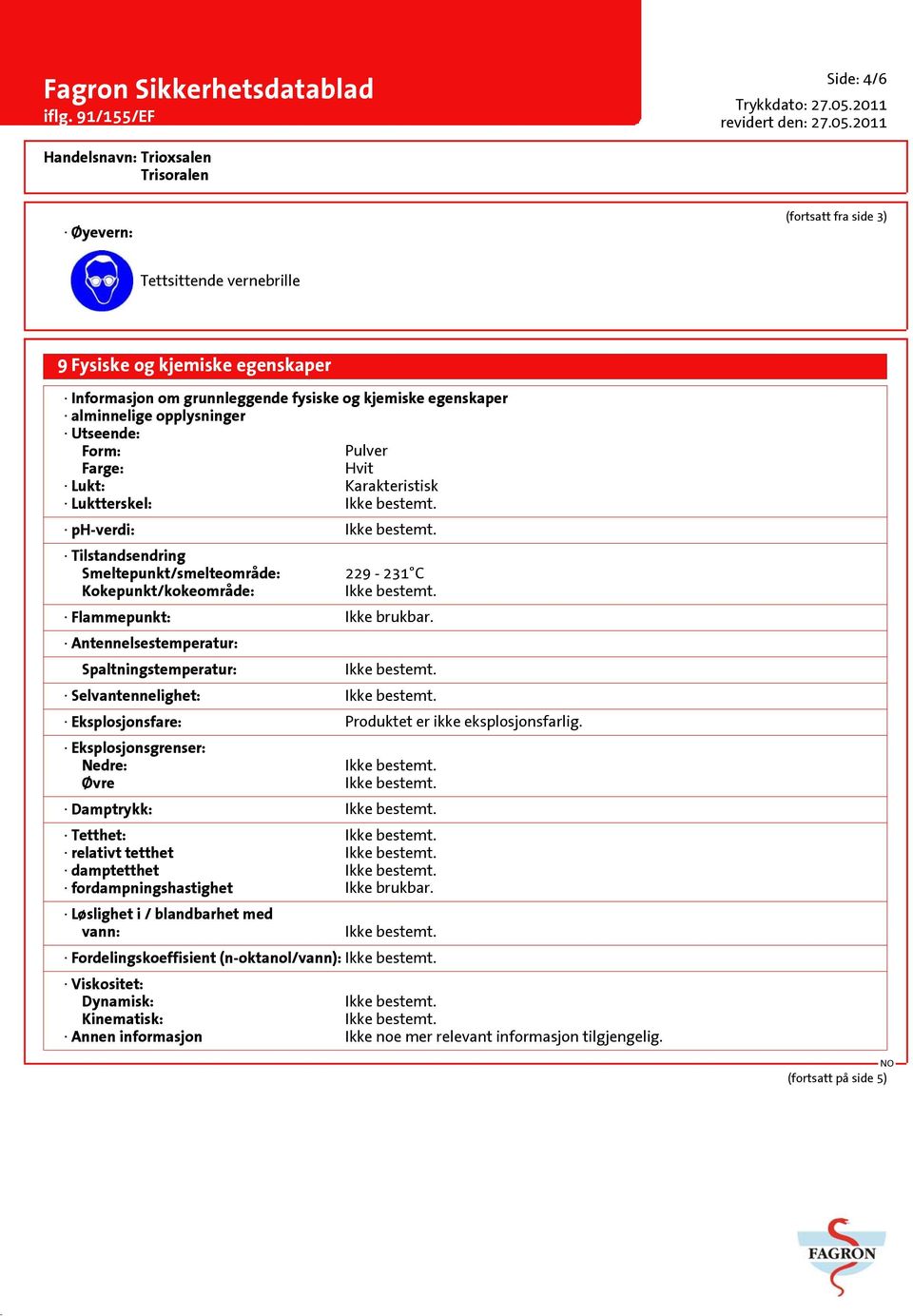 Antennelsestemperatur: Spaltningstemperatur: Selvantennelighet: Eksplosjonsfare: Produktet er ikke eksplosjonsfarlig.